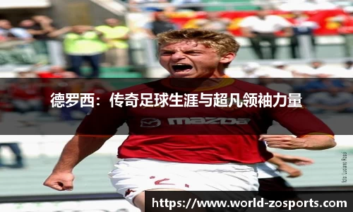德罗西：传奇足球生涯与超凡领袖力量