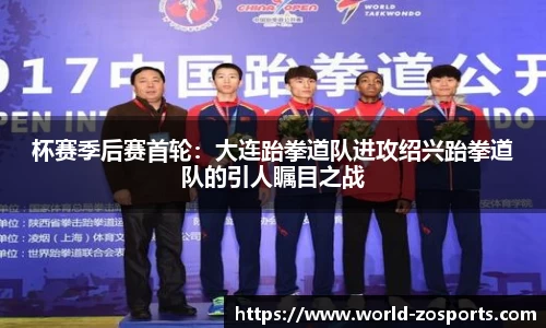 杯赛季后赛首轮：大连跆拳道队进攻绍兴跆拳道队的引人瞩目之战