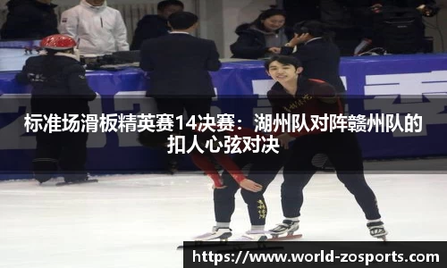 标准场滑板精英赛14决赛：湖州队对阵赣州队的扣人心弦对决