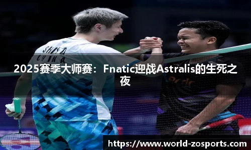 2025赛季大师赛：Fnatic迎战Astralis的生死之夜