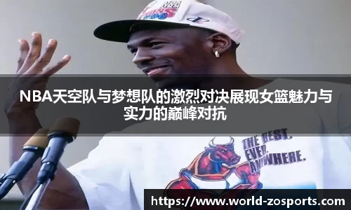NBA天空队与梦想队的激烈对决展现女篮魅力与实力的巅峰对抗